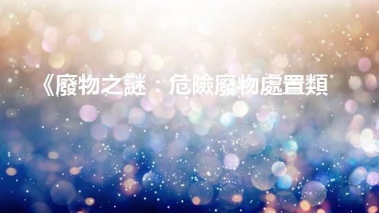 《廢物之謎：危險廢物處置類期刊揭秘地下黑市的驚人交易！》
